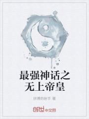 最强神话之无上帝皇全文免费阅读
