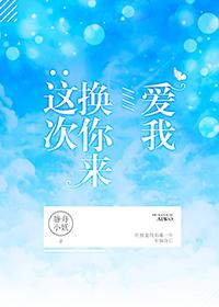 这次换你来爱我(竞技) 静舟小妖讲的啥