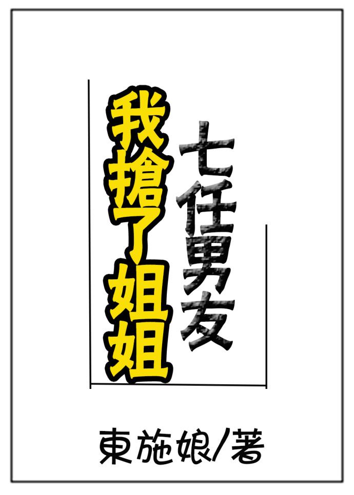 我抢了姐姐七任男友 笔趣阁免费阅读全文