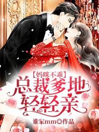 妈咪不乖总裁爹地轻轻亲未删减版