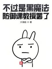 不过是黑魔法防御课教授罢了免费