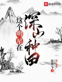 这个明星在深山种田阅读