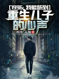 1996我能听到重生儿子的心声txt网站