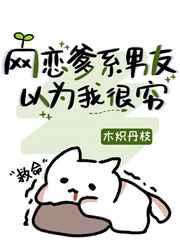 网恋爹系男友以为我很穷讲了什么