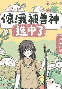 惊我被兽神选中了全文无删减免费阅读