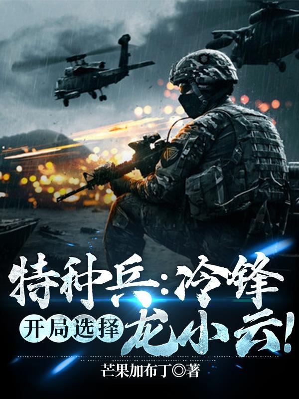 特种兵冷锋开局选择龙小云作者一日三八免费观看