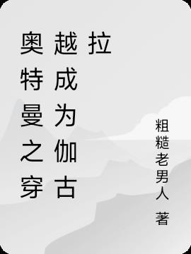 奥特曼之穿越成为伽古拉 粗糙老男人