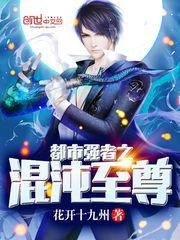 都市强者之混沌至尊花开十九州
