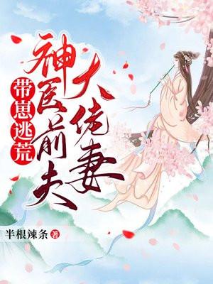 带崽逃荒神医前夫大佬妻全文免费阅