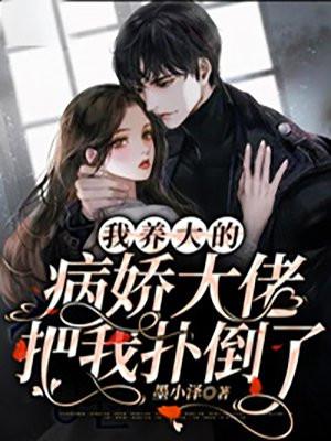 我养大的病娇大佬把我扑倒了好看吗