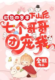 奶包四岁半下山后七个哥哥团宠我作者金潮