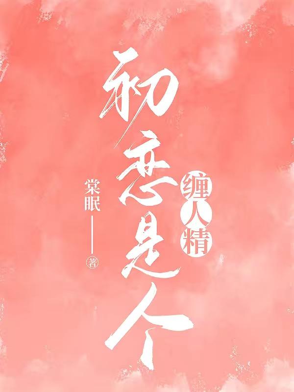 初恋是个缠人精by棠眠免费全文