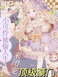 小可怜被偷人生顶级豪门来团宠短剧免费观看