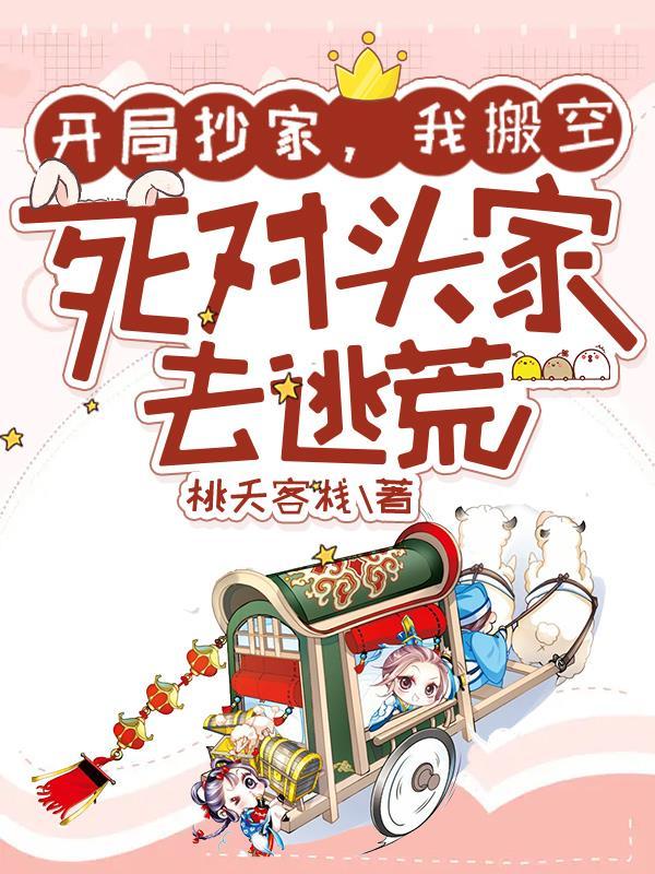 开局抄家我搬空死对头家去逃荒的