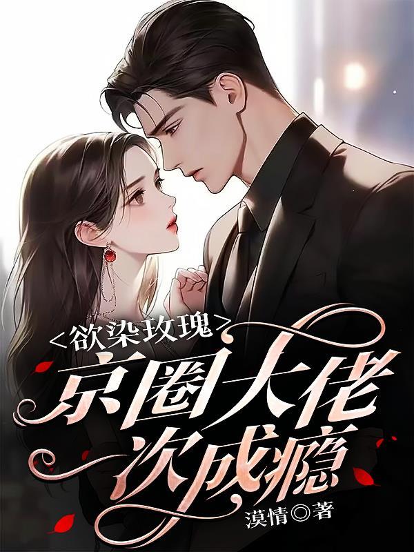 欲染玫瑰京圈大佬一次成瘾结局
