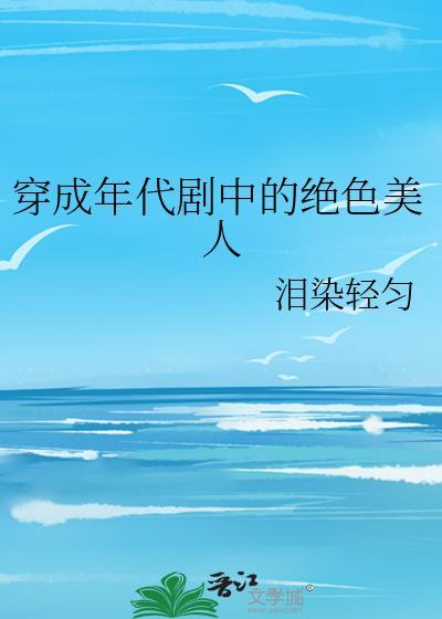 穿成年代剧中的绝色美人作者泪染轻匀免费阅读