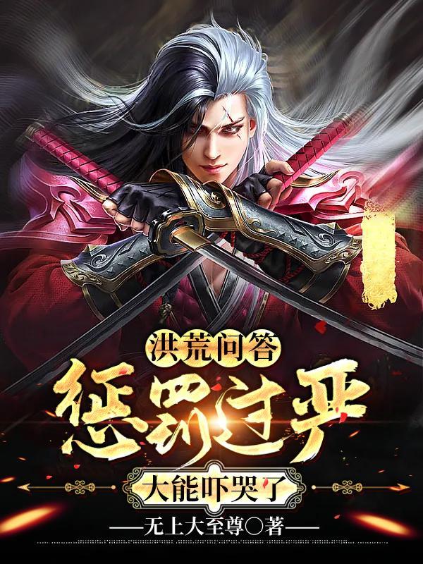 洪荒问答惩罚过严大能吓哭了笔趣阁