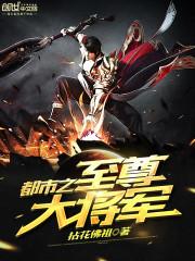 都市之至尊军主全本免费阅读