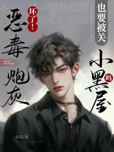 坏了!恶毒炮灰也要被关小黑屋吗TXT