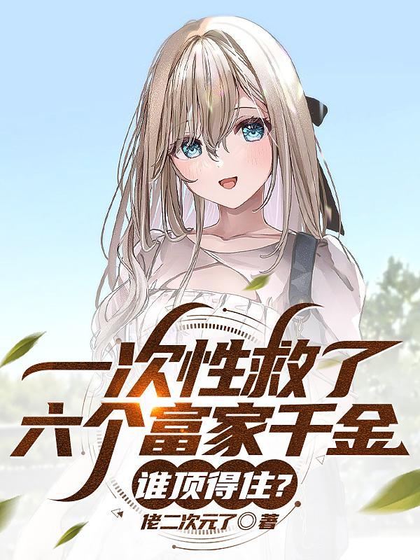 一次性救了六个富家千金谁顶得住TXT