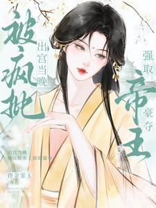 出宫当晚被疯批帝王强取豪夺全文阅读最新章节