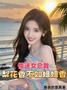 情迷女总裁梨花香最新章节更新