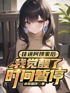 住进阿姨家后我觉醒了时间暂停异能在线