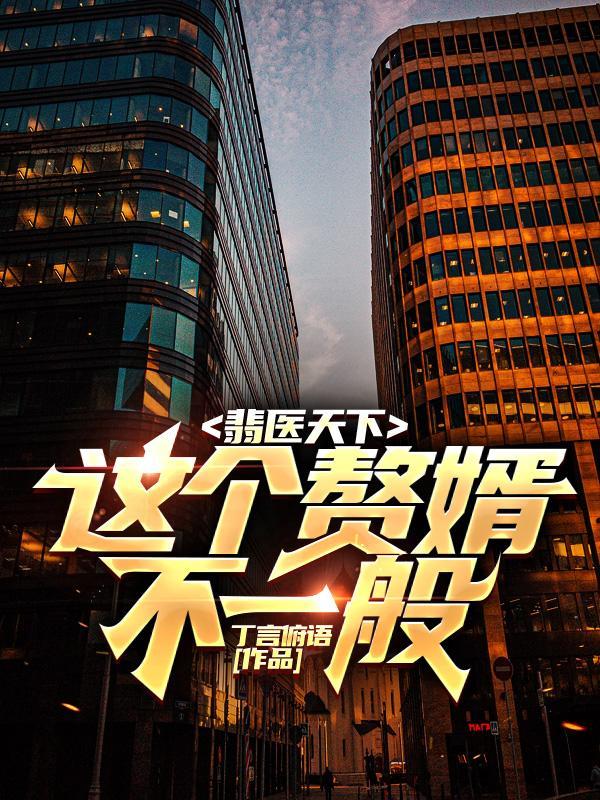 翡医天下,这个赘婿不一般