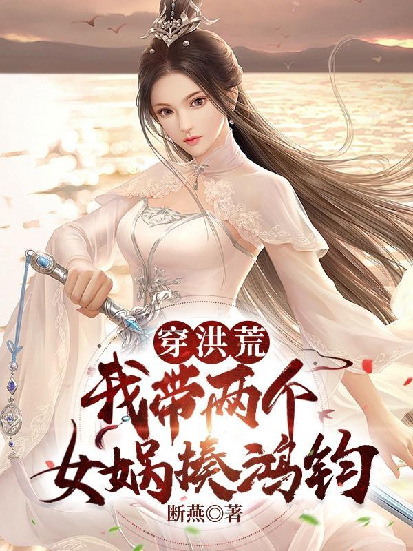 穿洪荒:我带两个女娲揍鸿钧