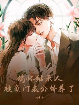 偷怀继承人,被豪门老公娇养了