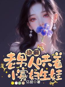 快穿:绝嗣老男人哄着小寡妇生娃